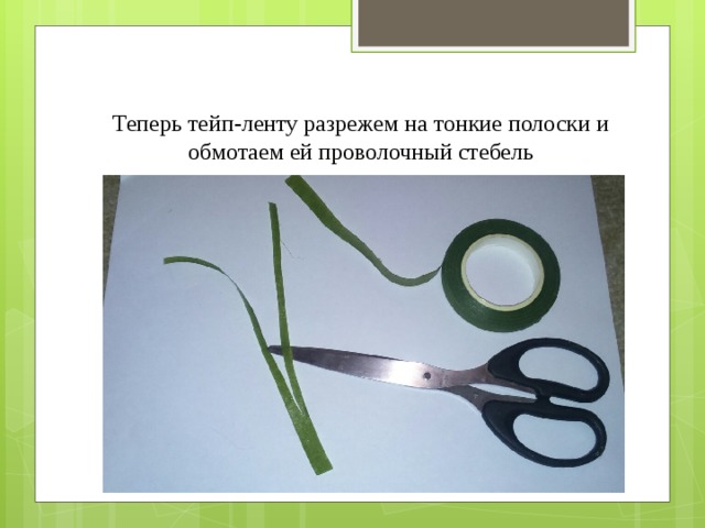 Теперь тейп-ленту разрежем на тонкие полоски и обмотаем ей проволочный стебель 