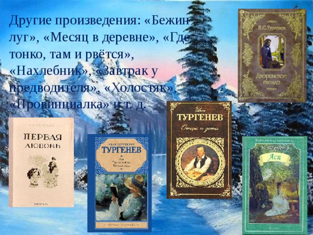 Другие произведения: «Бежин луг», «Месяц в деревне», «Где тонко, там и рвётся», «Нахлебник», «Завтрак у предводителя», «Холостяк», «Провинциалка» и т. д. 