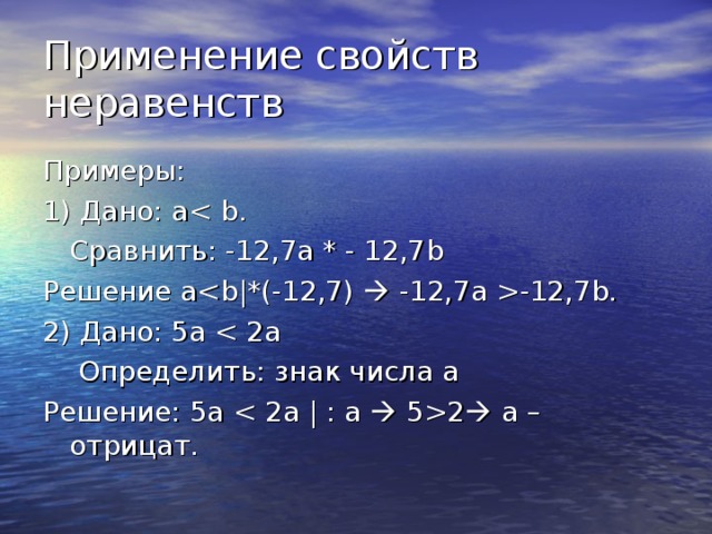 Применение свойств неравенств Примеры: 1) Дано: а  Сравнить: -12,7а * - 12,7 b Решение а -12,7b. 2) Дано: 5а  Определить: знак числа а Решение: 5а 2  а – отрицат. 