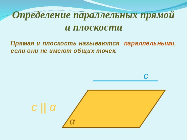 Определение параллельных прямой и плоскости Прямая и плоскость называются параллельными , если они не имеют общих точек. c с ||  α α 