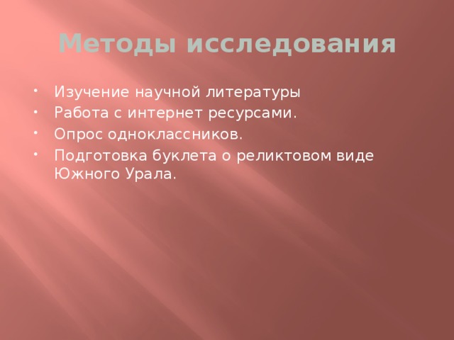 Методы исследования Изучение научной литературы Работа с интернет ресурсами. Опрос одноклассников. Подготовка буклета о реликтовом виде Южного Урала. 