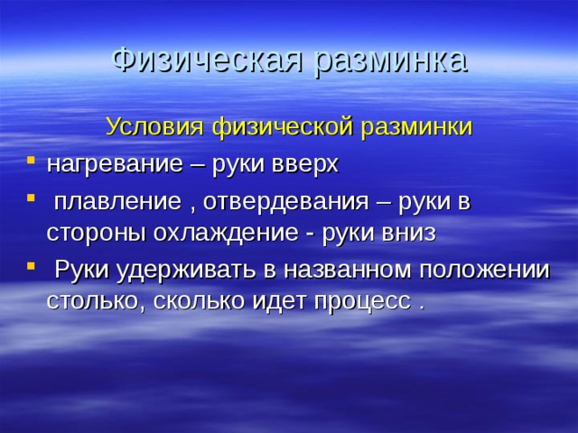 Физическая разминка Условия физической разминки нагревание – руки вверх  плавление , отвердевания – руки в стороны охлаждение - руки вниз  Руки удерживать в названном положении столько, сколько идет процесс . 