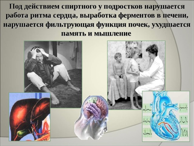 Под действием спиртного у подростков нарушается работа ритма сердца, выработка ферментов в печени, нарушается фильтрующая функция почек, ухудшается память и мышление  