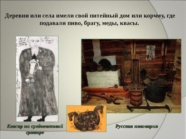 Деревни или села имели свой питейный дом или корчму, где подавали пиво, брагу, меды, квасы. Русская пивоварня Квасир на средневековой гравюре 