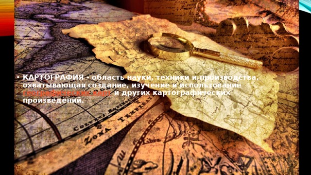   КАРТОГРАФИЯ - область науки, техники и производства, охватывающая создание, изучение и использование  географических карт  и других картографических произведений. 