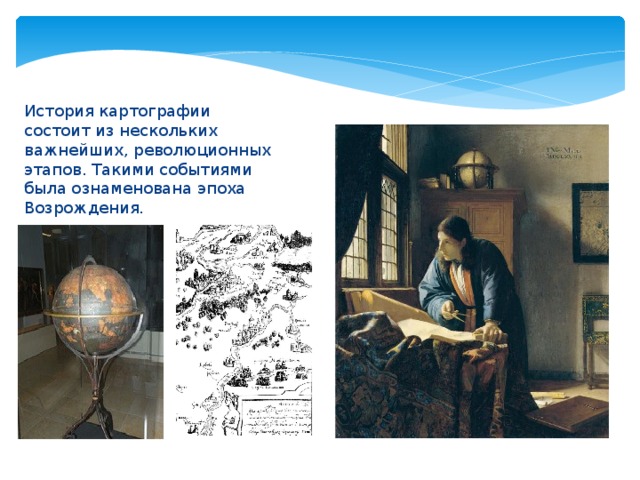 История картографии состоит из нескольких важнейших, революционных этапов. Такими событиями была ознаменована эпоха Возрождения. 