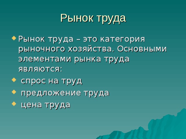 Рынок труда Рынок труда – это категория рыночного хозяйства. Основными элементами рынка труда являются:  спрос на труд  предложение труда  цена труда 