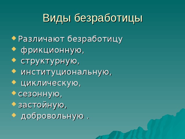 Виды безработицы Различают безработицу  фрикционную,  структурную,  институциональную,  циклическую, сезонную, застойную,  добровольную . 