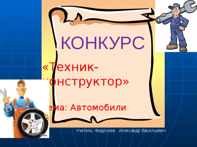 КОНКУРС «Техник-конструктор» Тема: Автомобили Учитель: Федосеев Александр Васильевич  