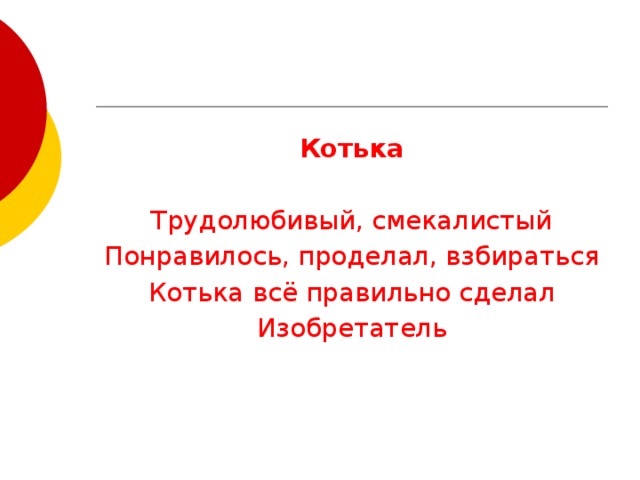 Котька Трудолюбивый, смекалистый Понравилось, проделал, взбираться Котька всё правильно сделал Изобретатель 