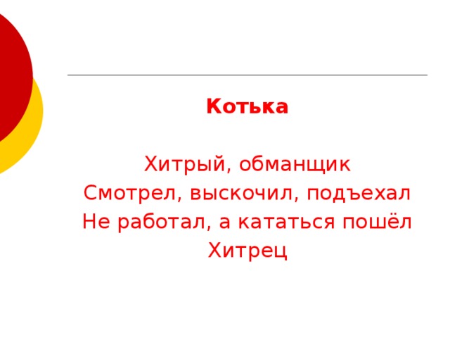 Котька Хитрый, обманщик Смотрел, выскочил, подъехал Не работал, а кататься пошёл Хитрец 
