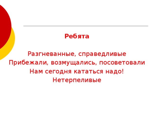 Ребята Разгневанные, справедливые Прибежали, возмущались, посоветовали Нам сегодня кататься надо! Нетерпеливые 