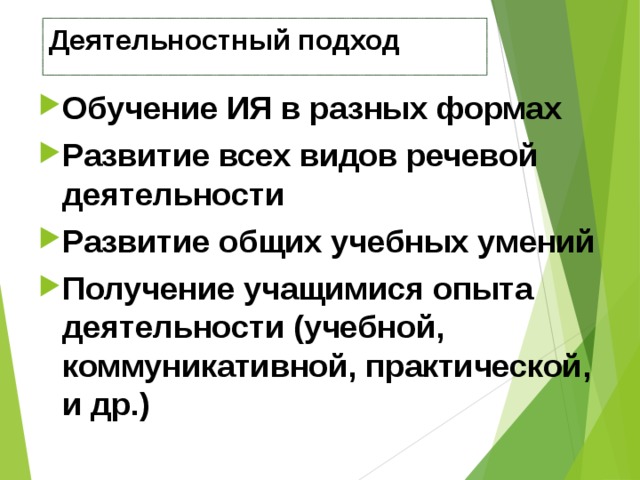 Деятельностный подход   Обучение ИЯ в разных формах Развитие всех видов речевой деятельности Развитие общих учебных умений Получение учащимися опыта деятельности (учебной, коммуникативной, практической, и др.)  