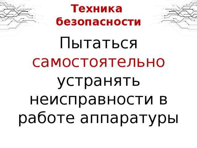 Техника  безопасности Пытаться самостоятельно устранять неисправности в работе аппаратуры