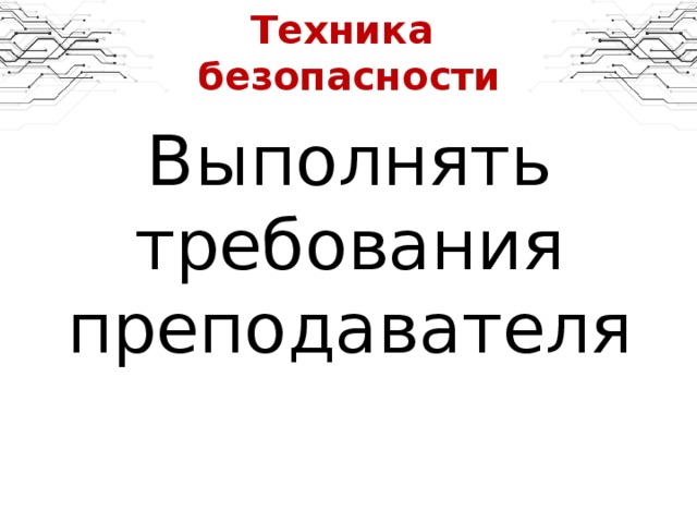 Техника  безопасности Выполнять требования преподавателя