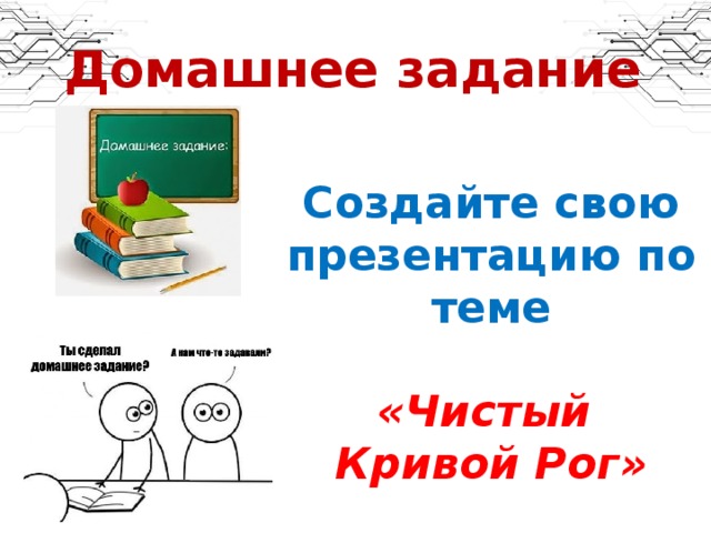 Домашнее задание Создайте свою презентацию по теме  «Чистый Кривой Рог»