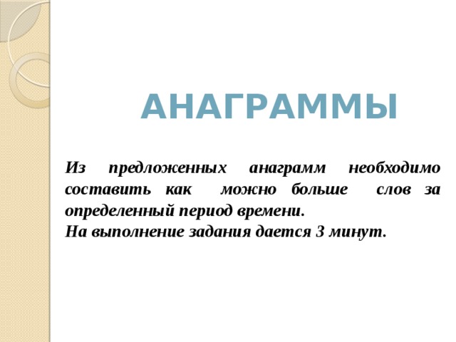 Анаграммы Из предложенных анаграмм необходимо составить как можно больше слов за определенный период времени. На выполнение задания дается 3 минут. 