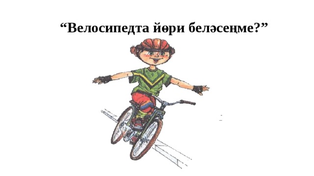 “ Велосипедта йөри беләсеңме?” 