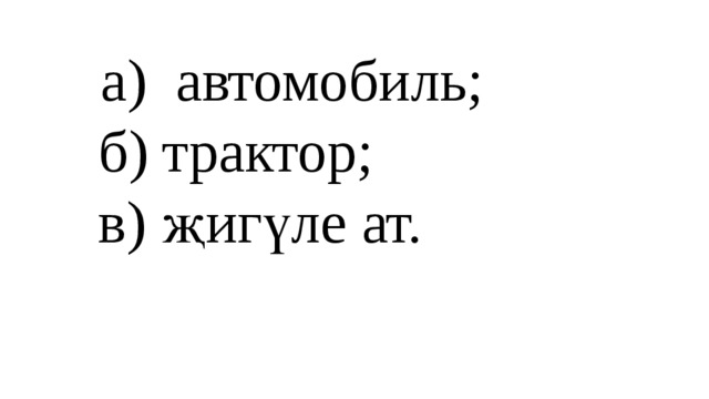 а) автомобиль;  б) трактор;  в) җигүле ат.   