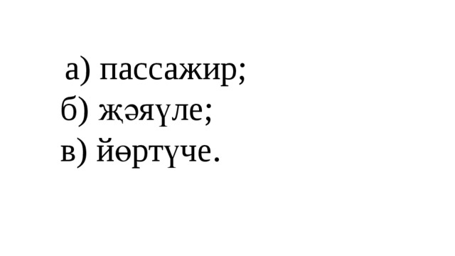 а) пассажир;  б) җәяүле;  в) йөртүче.   