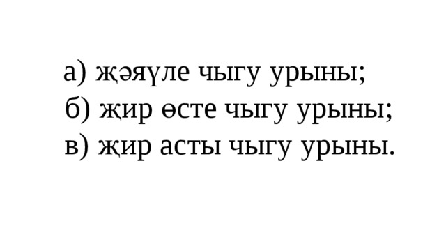 а) җәяүле чыгу урыны;  б) җир өсте чыгу урыны;  в) җир асты чыгу урыны.   