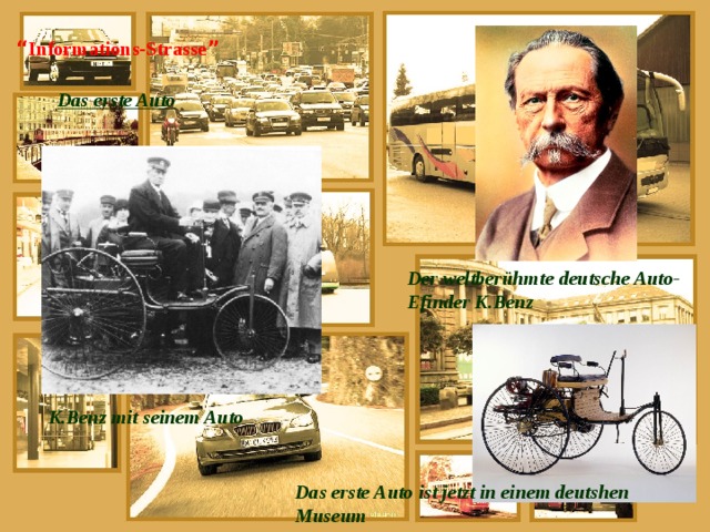 “ Informations-Strasse ”    Das erste Auto   Der weltberühmte deutsche Auto-Efinder K.Benz K.Benz mit seinem Auto Das erste Auto ist jetzt in einem deutshen Museum