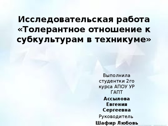 Исследовательская работа  «Толерантное отношение к субкультурам в техникуме»   Выполнила студентки 2го курса АПОУ УР ГАПТ Ассылова Евгения Сергеевна Руководитель Шафир Любовь Эрнестовна 