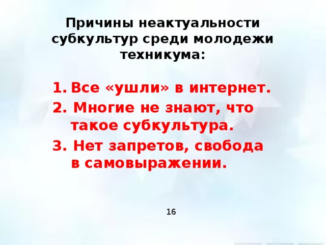 Причины неактуальности субкультур среди молодежи техникума: Все «ушли» в интернет. 2. Многие не знают, что такое субкультура. 3. Нет запретов, свобода в самовыражении. 16 