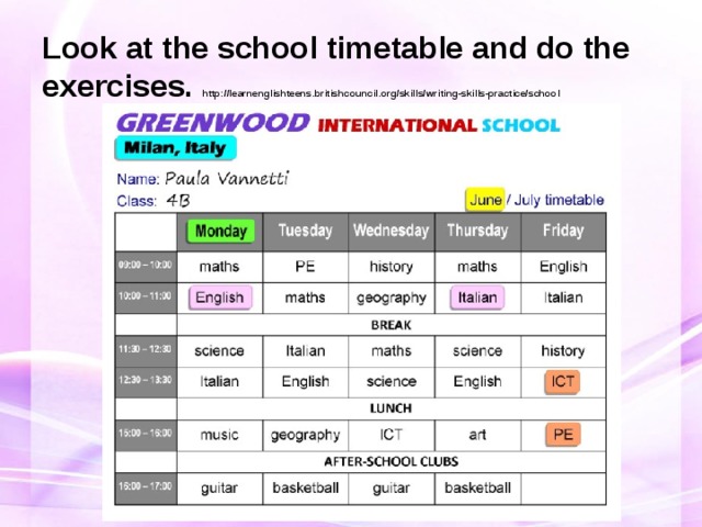 Look at the school timetable and do the exercises.  http://learnenglishteens.britishcouncil.org/skills/writing-skills-practice/school 
