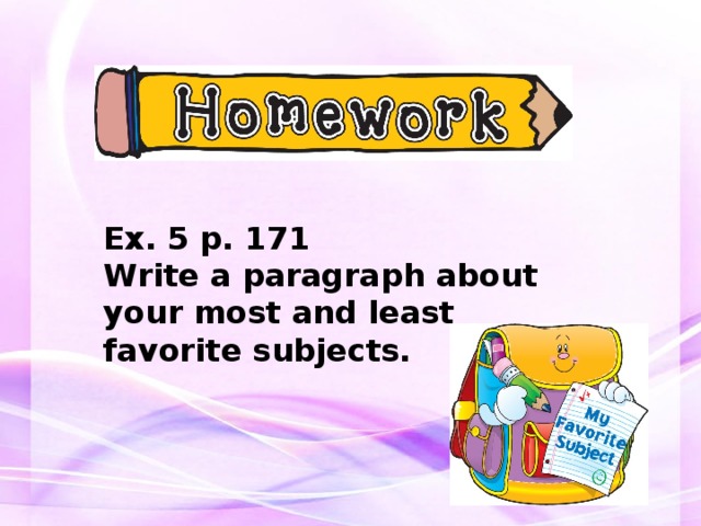 Ex. 5 p. 171 Write a paragraph about your most and least favorite subjects. 