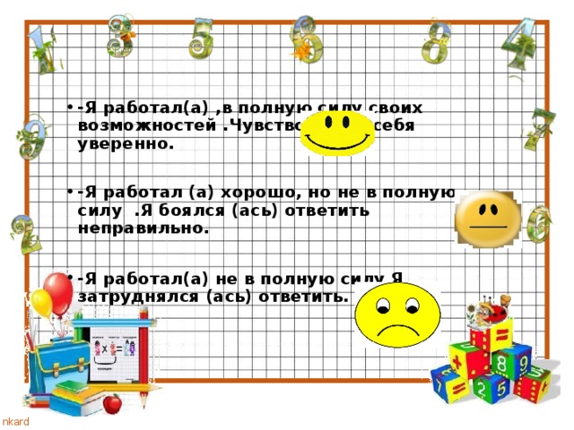 -Я работал(а) ,в полную силу своих возможностей .Чувствовал(а) себя уверенно.  -Я работал (а) хорошо, но не в полную силу .Я боялся (ась) ответить неправильно.  -Я работал(а) не в полную силу Я затруднялся (ась) ответить.   