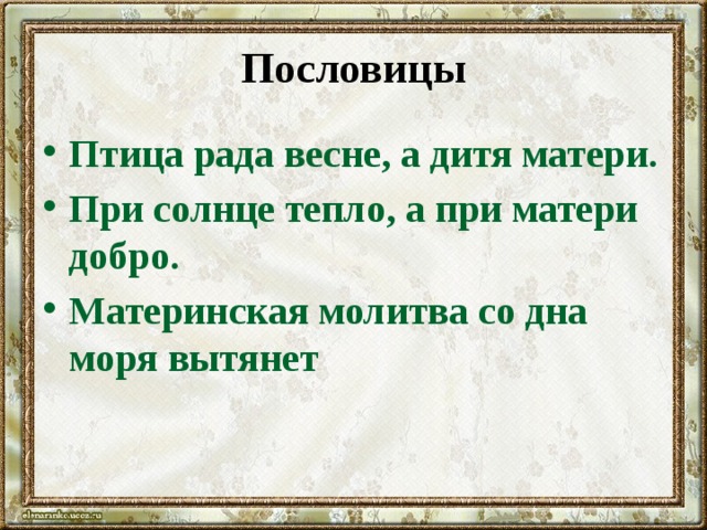 Пословицы Птица рада весне, а дитя матери. При солнце тепло, а при матери добро. Материнская молитва со дна моря вытянет  