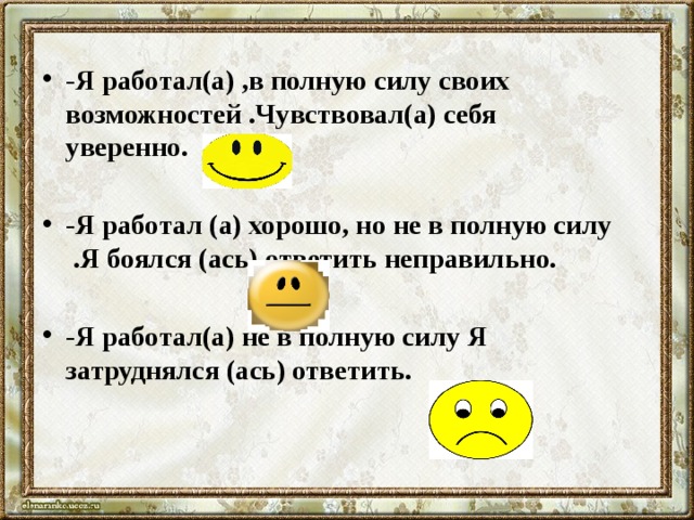 -Я работал(а) ,в полную силу своих возможностей .Чувствовал(а) себя уверенно.  -Я работал (а) хорошо, но не в полную силу .Я боялся (ась) ответить неправильно.  -Я работал(а) не в полную силу Я затруднялся (ась) ответить.   