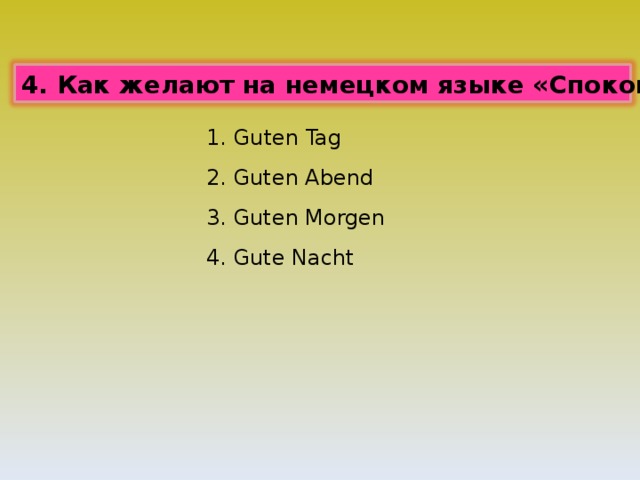 4. Как желают на немецком языке «Спокойной ночи»? 1. Guten Tag 2. Guten Abend 3. Guten Morgen 4. Gute Nacht 