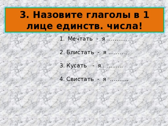 3. Назовите глаголы в 1 лице единств. числа! Мечтать - я ………..  2. Блистать - я ………. 3. Кусать - я …........ 4. Свистать - я ………. 