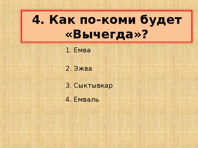 4. Как по-коми будет «Вычегда»? 1. Емва 2. Эжва 3. Сыктывкар 4. Емваль 