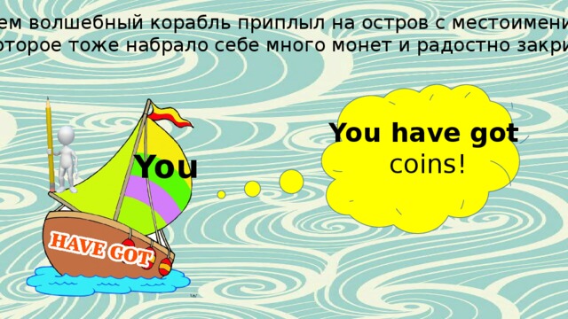 Затем волшебный корабль приплыл на остров с местоимением You, которое тоже набрало себе много монет и радостно закричало: You have got coins! You 