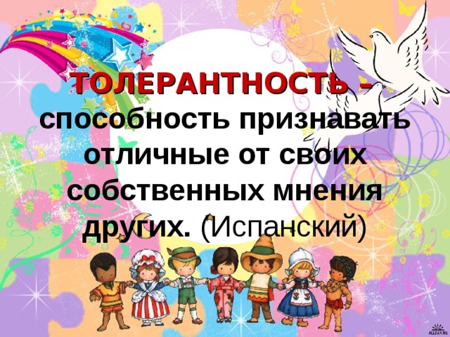 ТОЛЕРАНТНОСТЬ –   способность признавать отличные от своих собственных мнения других. (Испанский) 