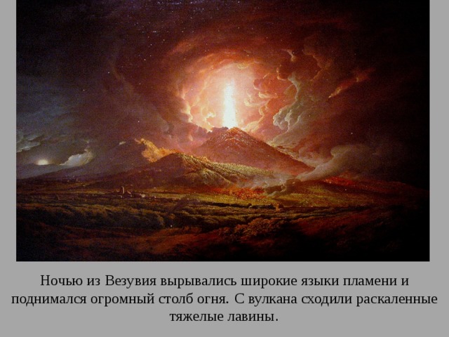 Ночью из Везувия вырывались широкие языки пламени и поднимался огромный столб огня.  С вулкана сходили раскаленные тяжелые лавины . 