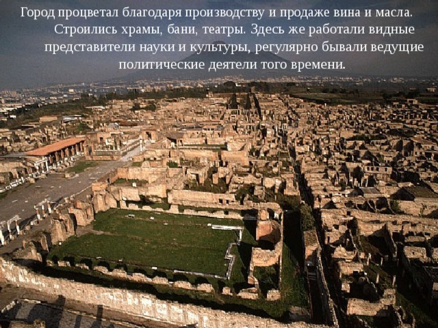 Город процветал благодаря производству и продаже вина и масла. Строились храмы, бани, театры. Здесь же работали видные представители науки и культуры, регулярно бывали ведущие политические деятели того времени. 