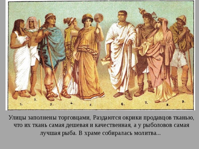 Улицы заполнены торговцами, Раздаются окрики продавцов тканью, что их ткань самая дешевая и качественная, а у рыболовов самая лучшая рыба.  В храме собиралась молитва... 