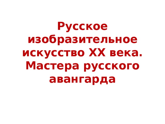 Русское изобразительное искусство XX века.  Мастера русского авангарда 