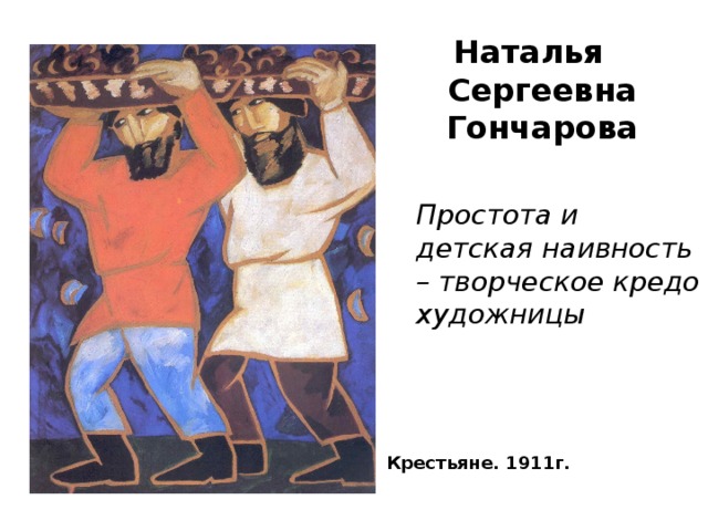 Наталья Сергеевна Гончарова Простота и детская наивность – творческое кредо художницы Крестьяне. 1911г.   