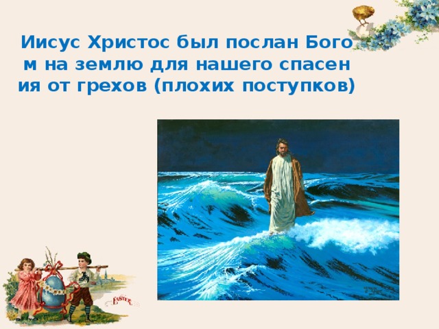 Иисус Христос был послан Богом на землю для нашего спасения от грехов (плохих поступков) 