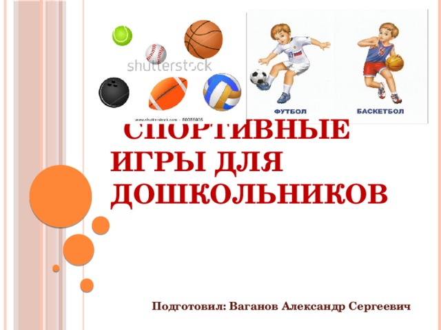  Спортивные игры для дошкольников Подготовил: Ваганов Александр Сергеевич 