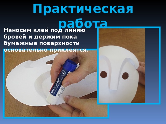 Практическая работа Наносим клей под линию бровей и держим пока бумажные поверхности основательно приклеятся. 