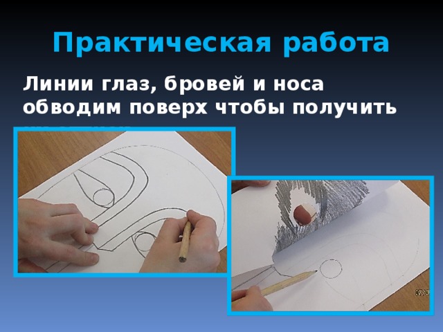 Практическая работа Линии глаз, бровей и носа обводим поверх чтобы получить их оттиск. 