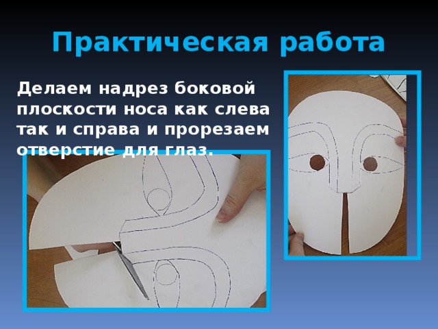 Практическая работа Делаем надрез боковой плоскости носа как слева так и справа и прорезаем отверстие для глаз. 