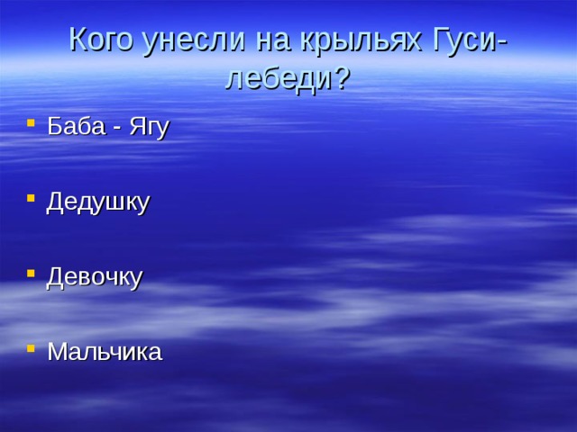 Кого унесли на крыльях Гуси-лебеди? Баба - Ягу  Дедушку  Девочку  Мальчика   
