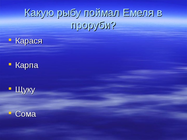 Какую рыбу поймал Емеля в проруби? Карася  Карпа  Щуку  Сома  